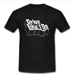 Drive Like I Do T Shirt