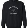 Give me forever for a while Sweatshirt