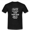 I Don't Go Looking For Trouble t shirt