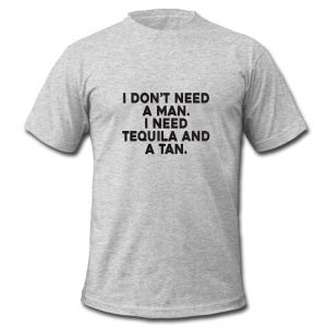 I Don't Need A Man I Need Tequila And A Tan t shirt