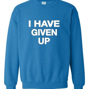 I Have Given Up Sweatshirt