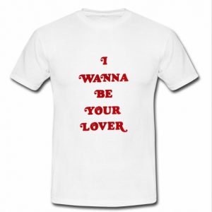 I Wanna Be Your Lover t shirt