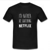 I'd Rather Be Watching Netflix t shirt