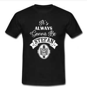 It's Always Gonna Be Stefan t shirt