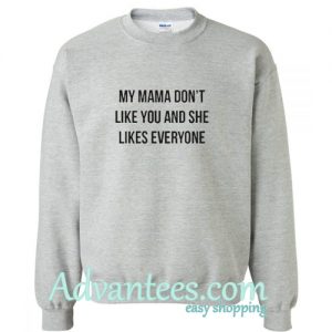 My Mama Don’t Like You sweatshirt