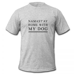 Namast'ay Home With My Dog t shirt