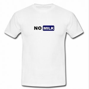 No Milk t shirt