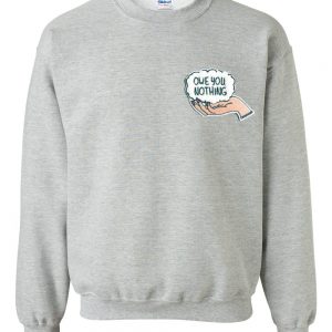 Owe you nothing sweatshirt