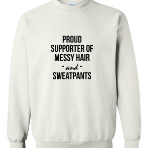 Proud supporter of messy hair and sweatpants sweatshirt