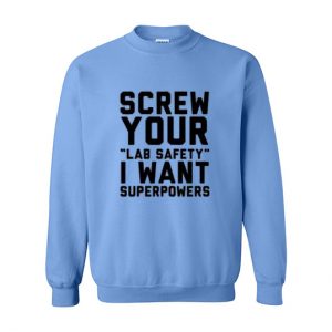 Screw your lab safety I want superpowers Sweatshirt