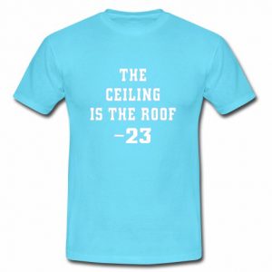 The Ceiling is the Roof t shirt