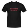 The Future Is Stupid tshirt