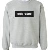 Trouble Maker sweatshirt