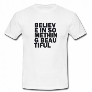 believe in something beautiful t shirt