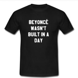 beyonce wasn't built in a day t shirt