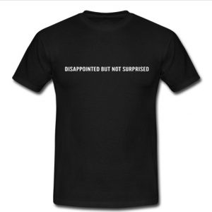 disappointed but not surprised T shirt