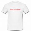 don't kill my vibe t shirt