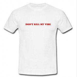 don't kill my vibe t shirt