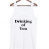 drinking of you tanktop