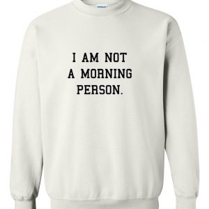 i am not a morning person sweatshirt