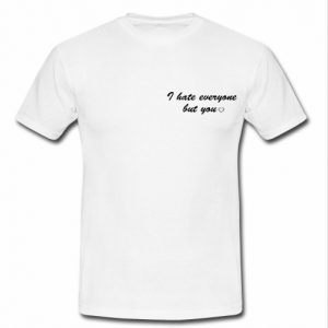 i hate everyone but you love t shirt