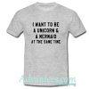 i want to be a unicorn and a mermaid at the same time t shirt