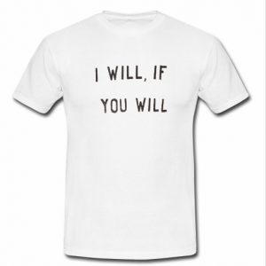 i will if you will T Shirt