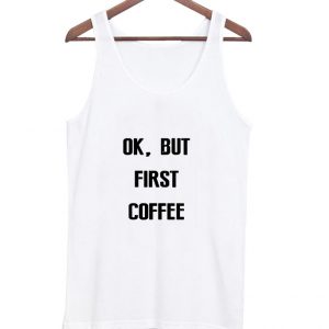 ok but first coffee tanktop