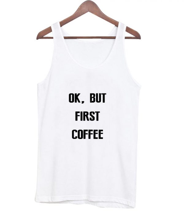 ok but first coffee tanktop