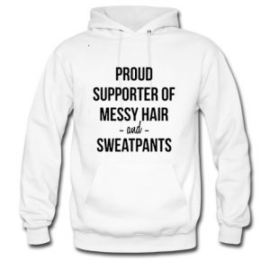 proud supporter of messy hair and sweatpants hoodie