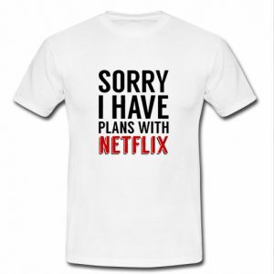 sorry i have plans with netflix t shirt