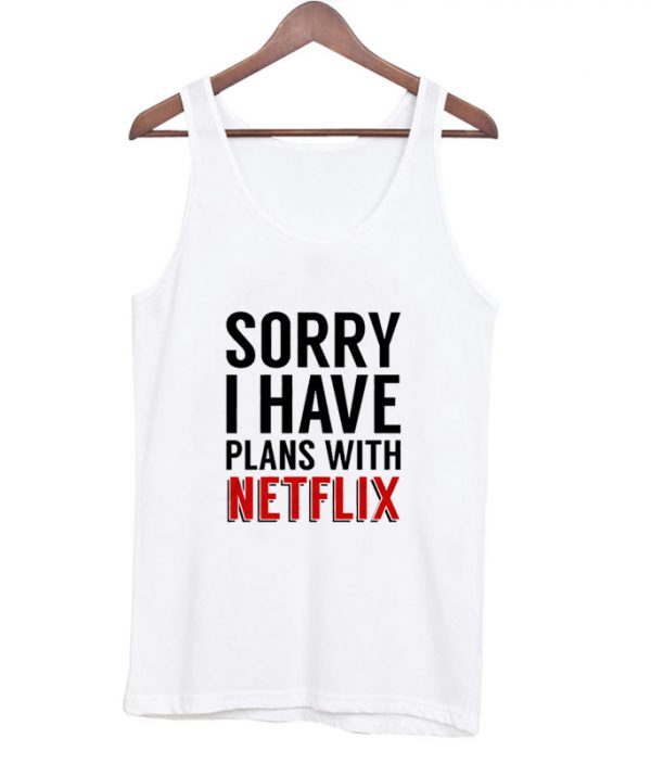 sorry i have plans with netflix tanktop