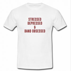 stressed depressed and band obsessed tshirt