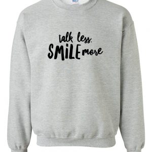 talk less smile more sweatshirt