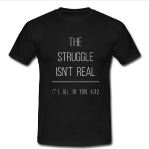 the struggle isn't real black T shirt