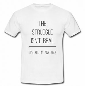 the struggle isn't real white T shirt