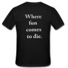 where fun comes to die t shirt back