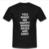 you make me happy when skies are grey t shirt