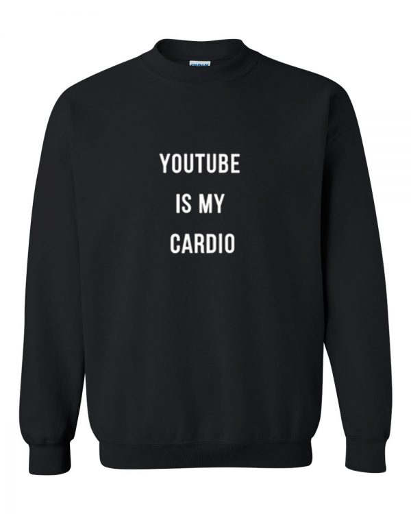 youtube is my cardio sweatshirt
