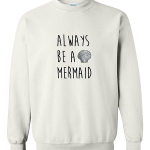 Always be a mermaid sweatshirt