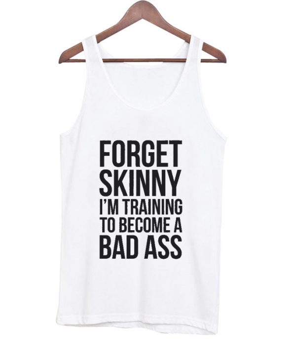 Forget skinny i'm training to become a bad ass tanktop