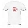 Not Now Bye T-Shirt