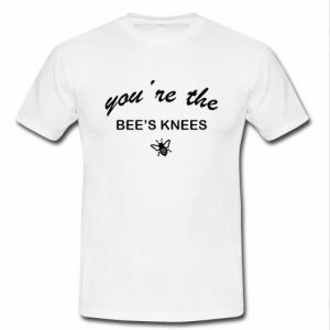 You're The Bee's Knees T Shirt