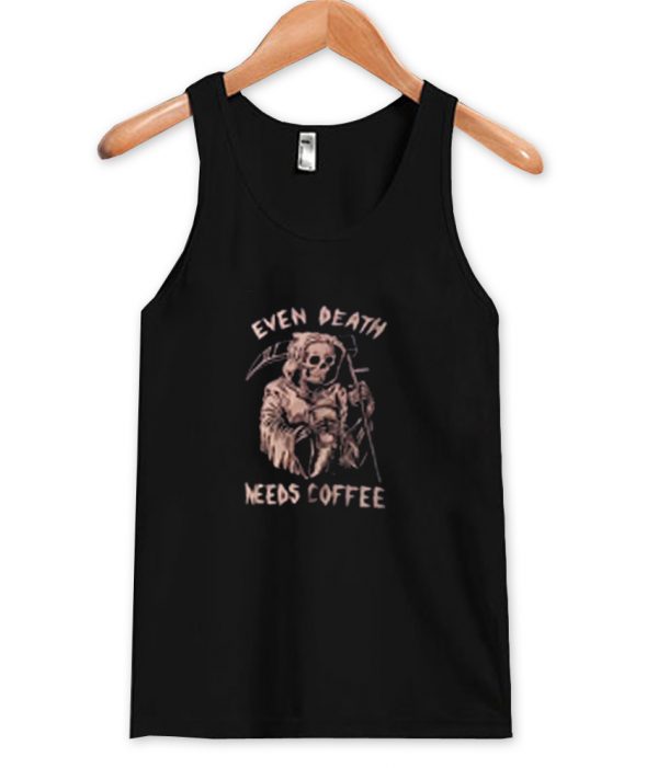 even death needs coffee tanktop