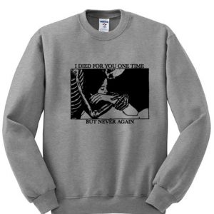 i died for you one time but never again sweatshirt