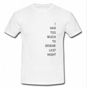 i had too much to dream last night t shirt