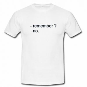 remember no t shirt