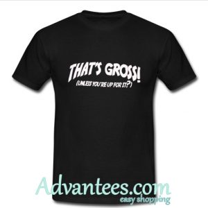 thats gross T-shirt