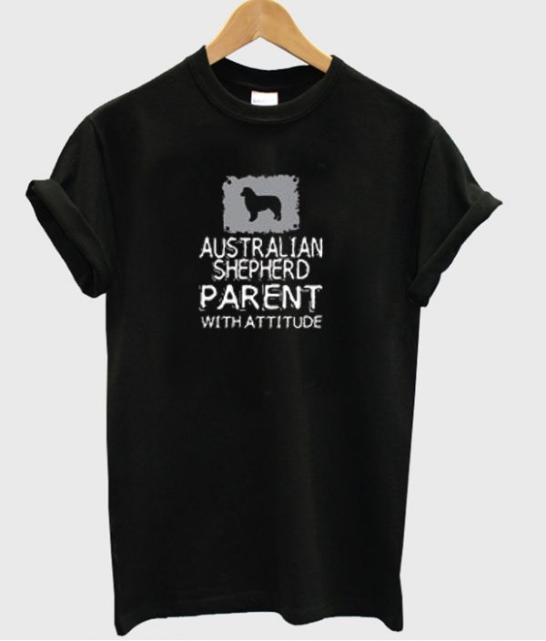 Australian Shepherd Parent With Attitude T-shirt