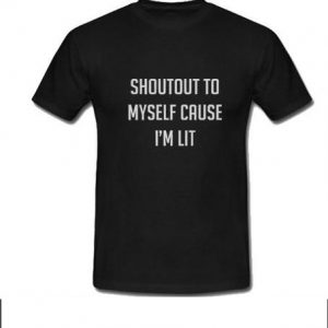 Shoutout To Myself Cause I'm Lit T-shirt